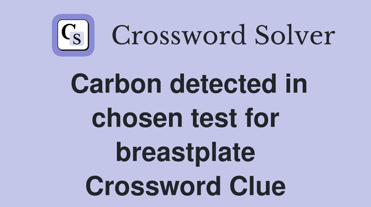 Carbon detected in chosen test for breastplate Crossword Clue