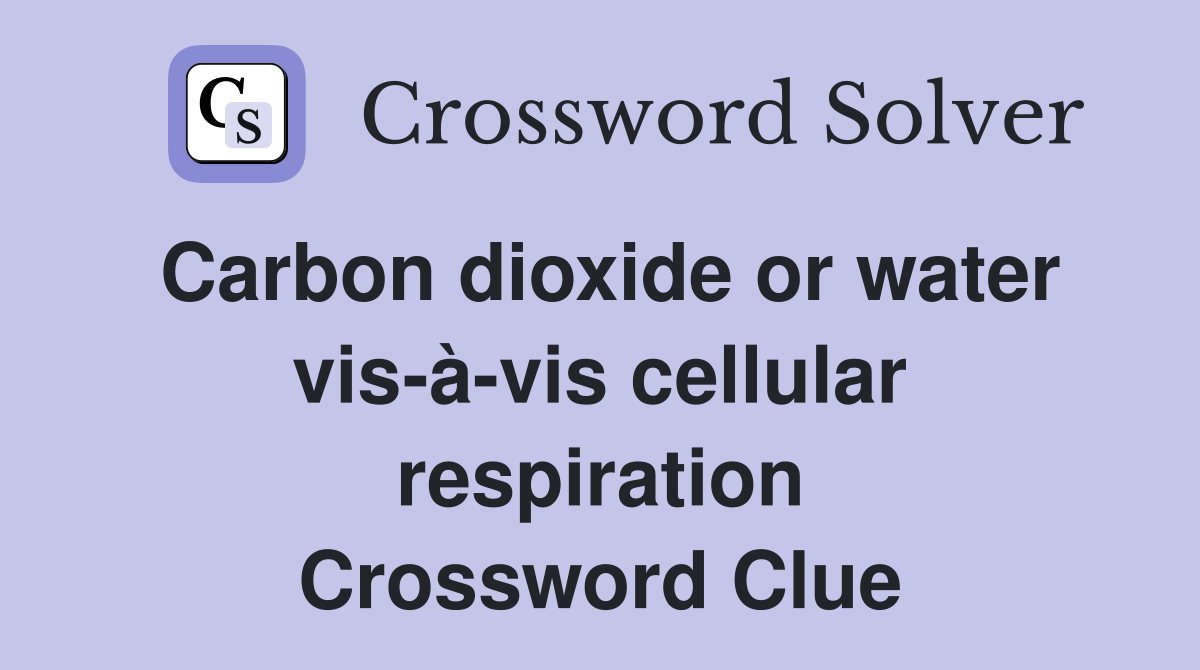 Carbon dioxide or water vis-à-vis cellular respiration Crossword Clue