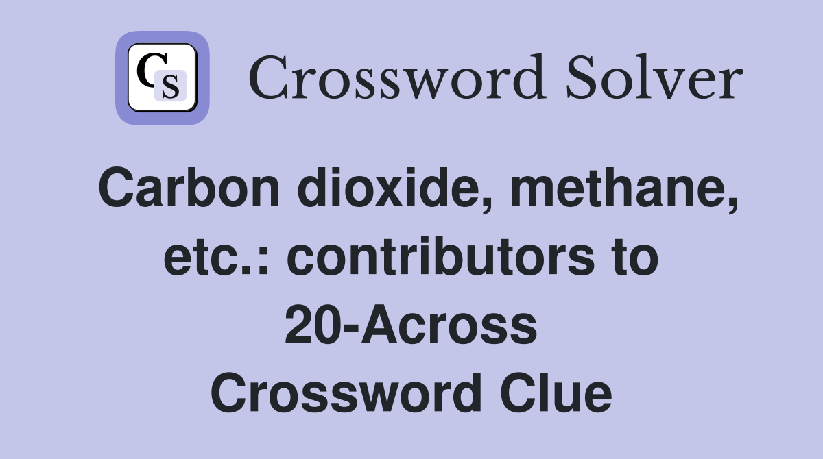 Carbon dioxide, methane, etc.: contributors to 20-Across Crossword Clue