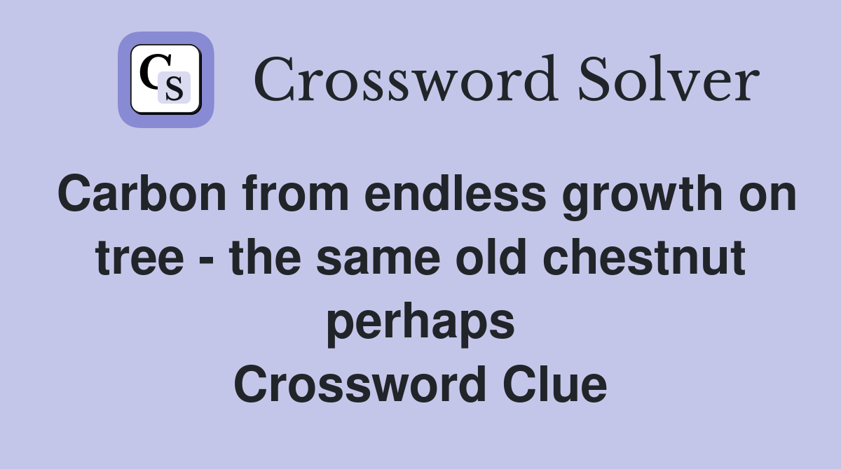 Carbon from endless growth on tree - the same old chestnut perhaps Crossword Clue