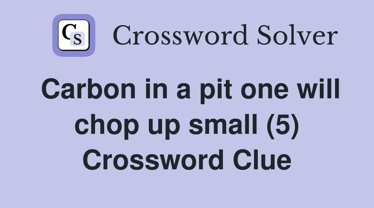 Carbon in a pit one will chop up small (5) Crossword Clue