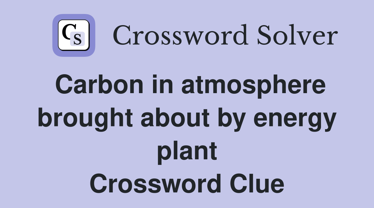 Carbon in atmosphere brought about by energy plant Crossword Clue