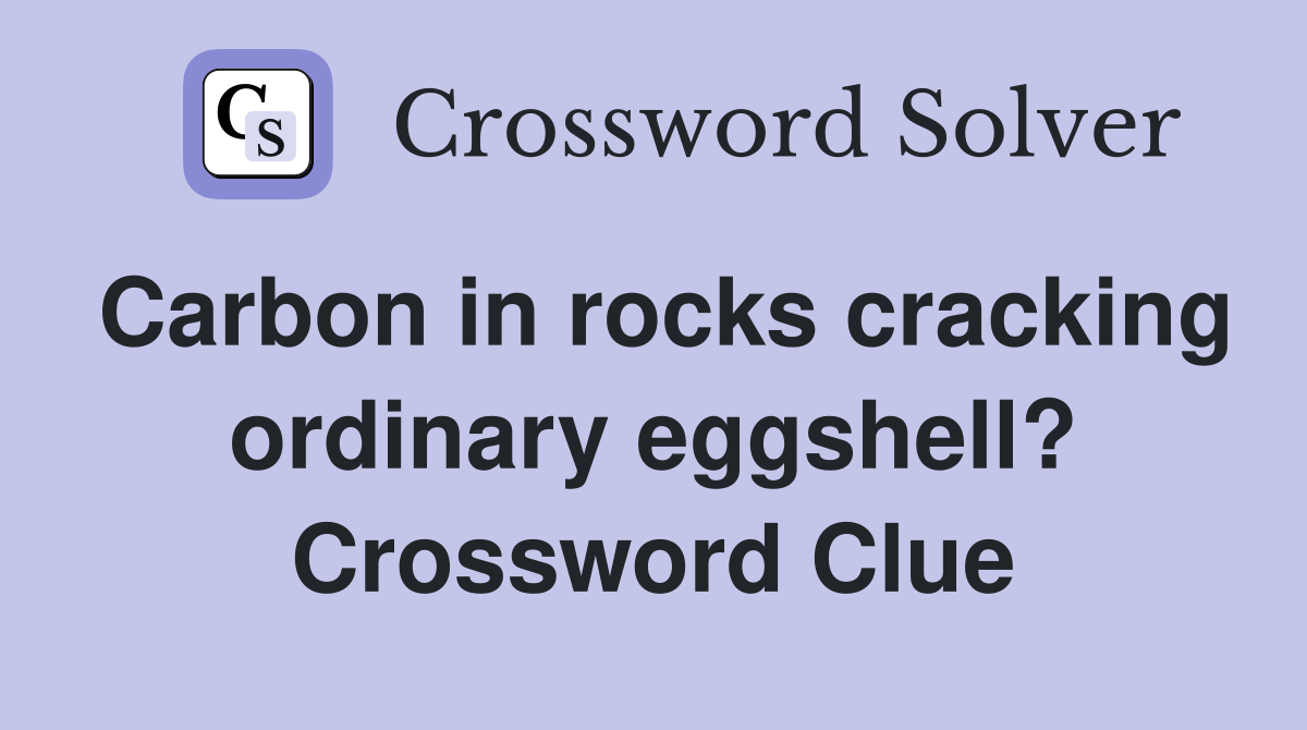 Carbon in rocks cracking ordinary eggshell? Crossword Clue