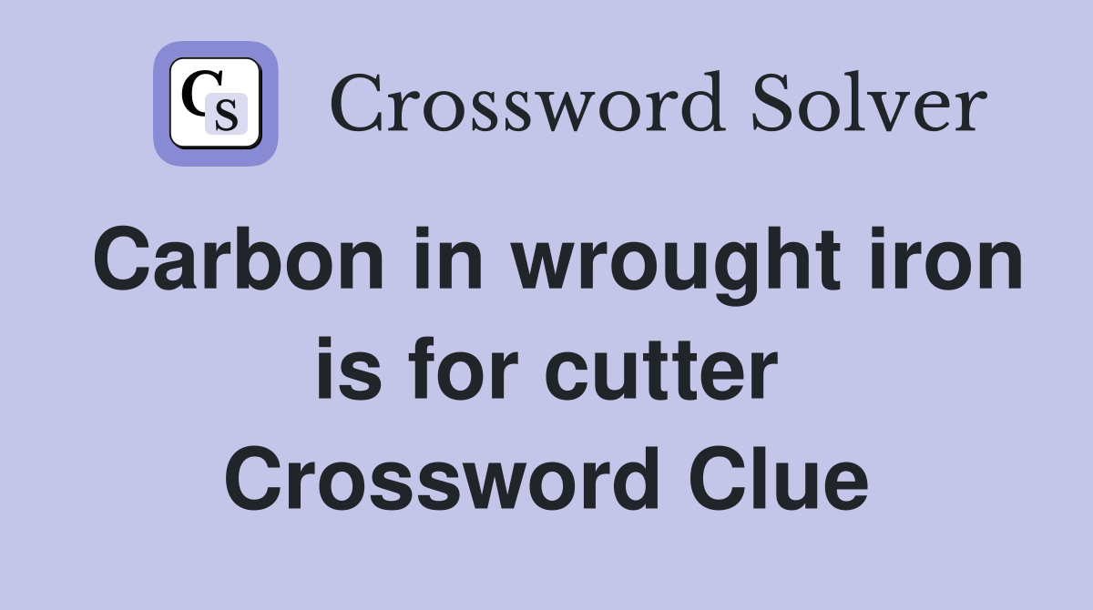 Carbon in wrought iron is for cutter Crossword Clue