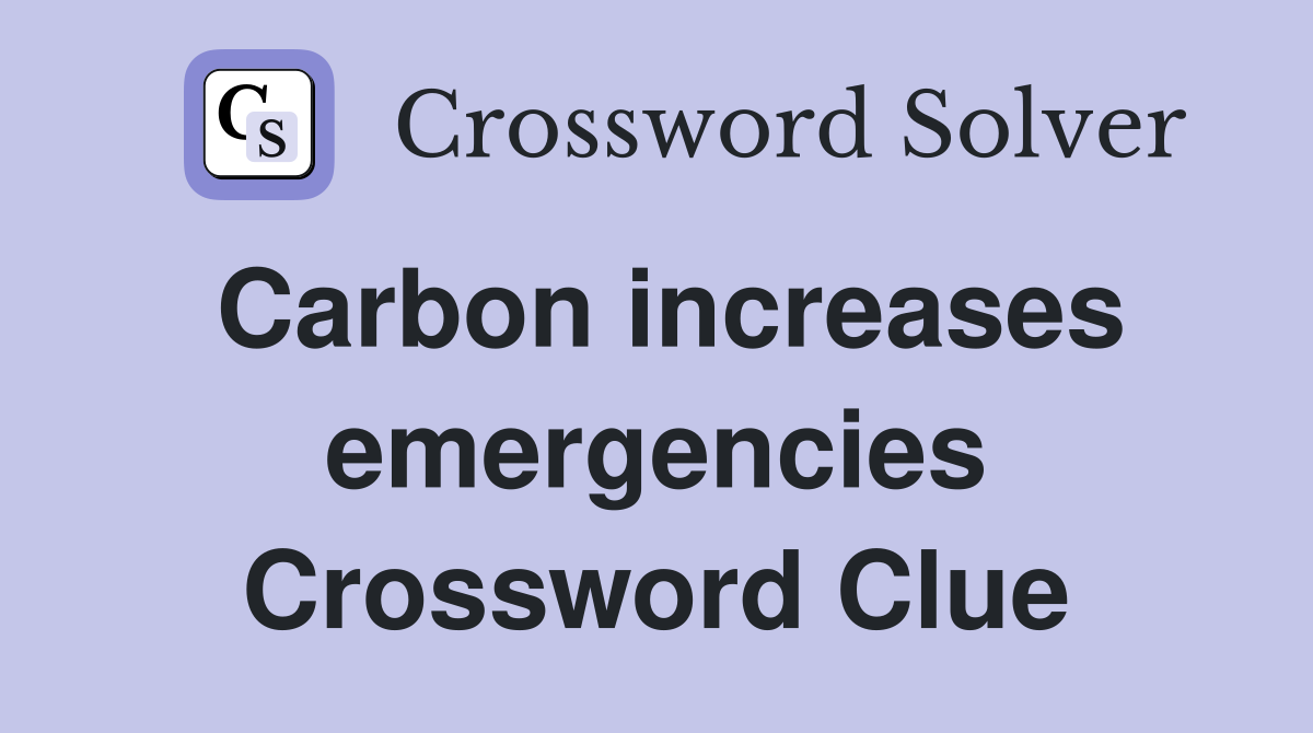 Carbon increases emergencies Crossword Clue