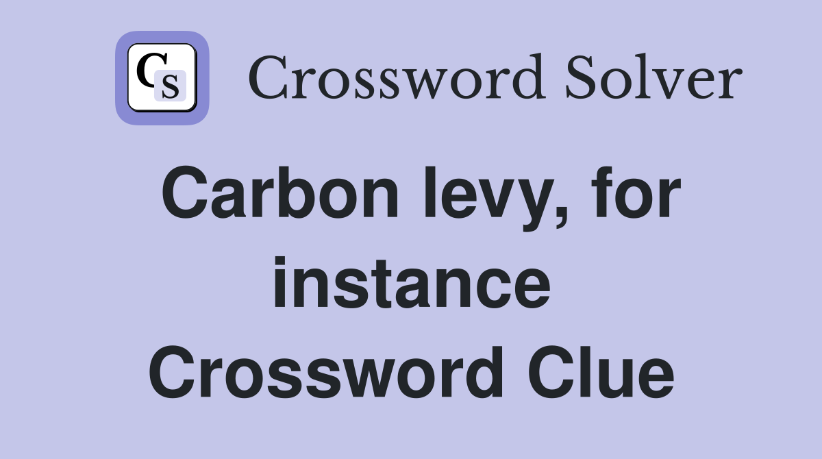 Carbon levy, for instance Crossword Clue