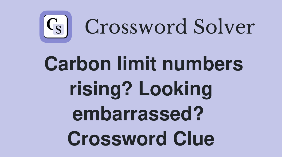 Carbon limit numbers rising? Looking embarrassed?  Crossword Clue