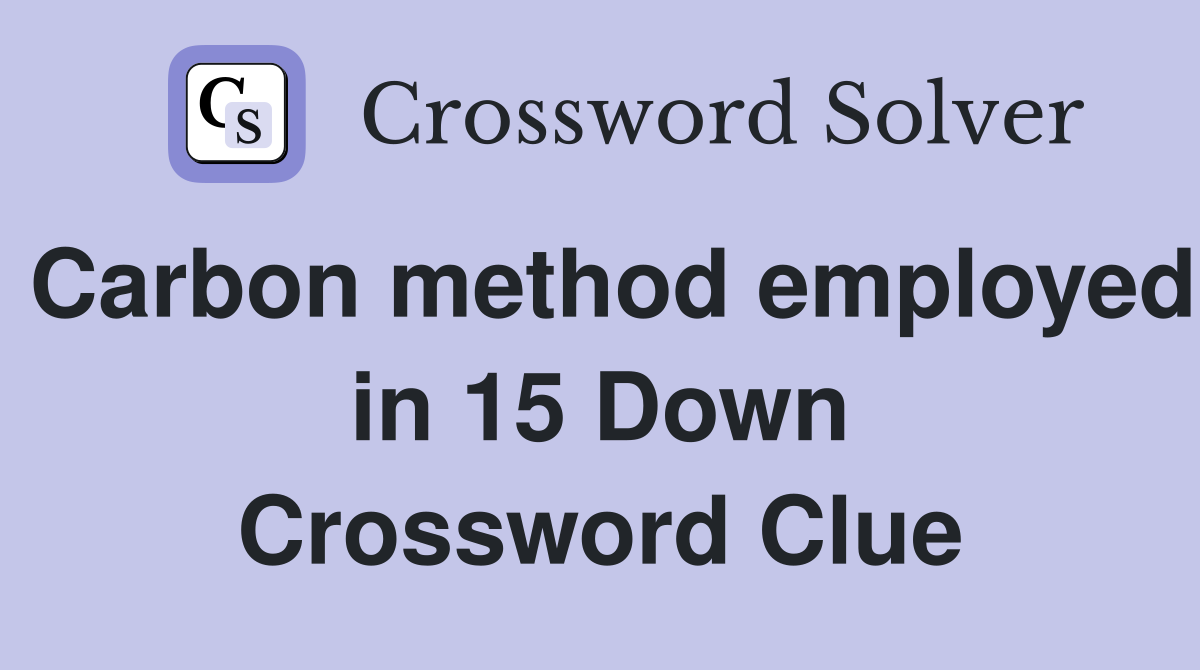 Carbon method employed in 15 Down Crossword Clue