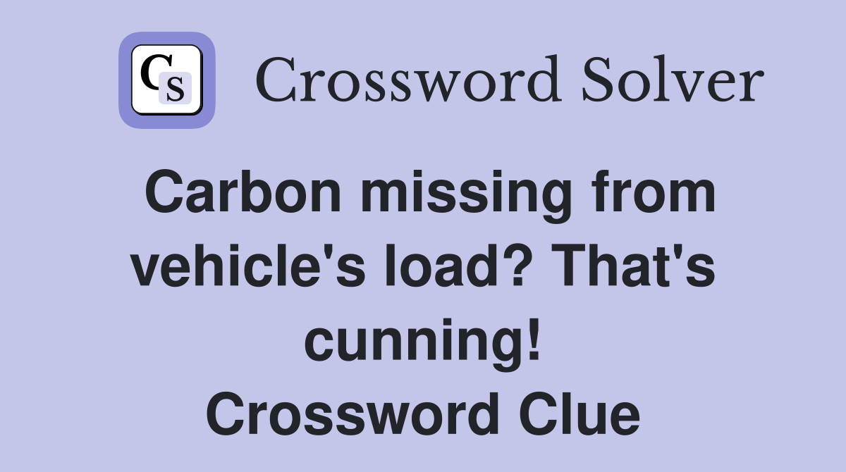 Carbon missing from vehicle's load? That's cunning! Crossword Clue