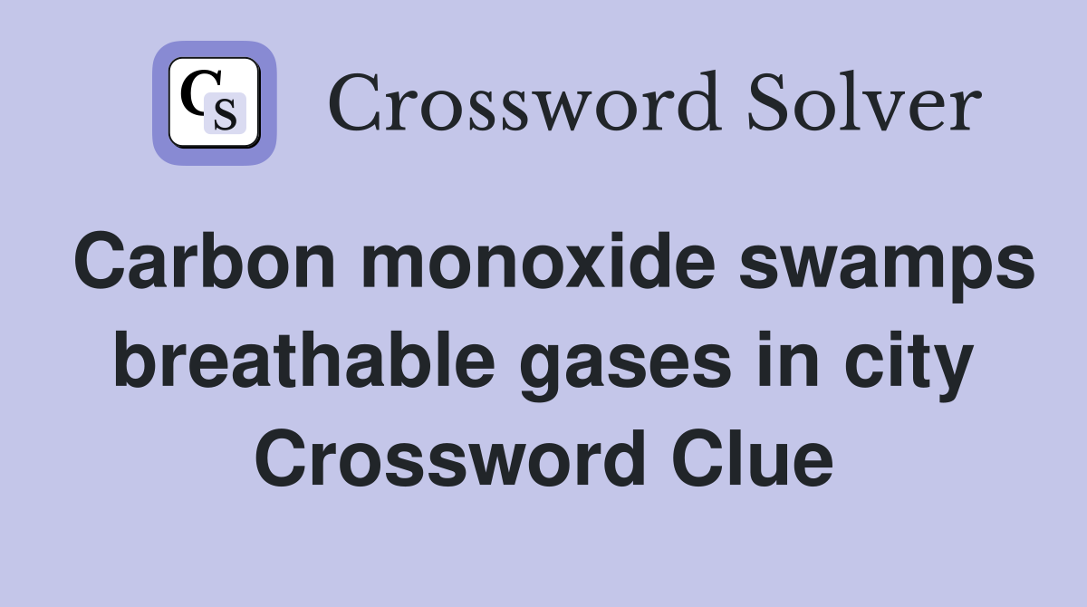 Carbon monoxide swamps breathable gases in city Crossword Clue