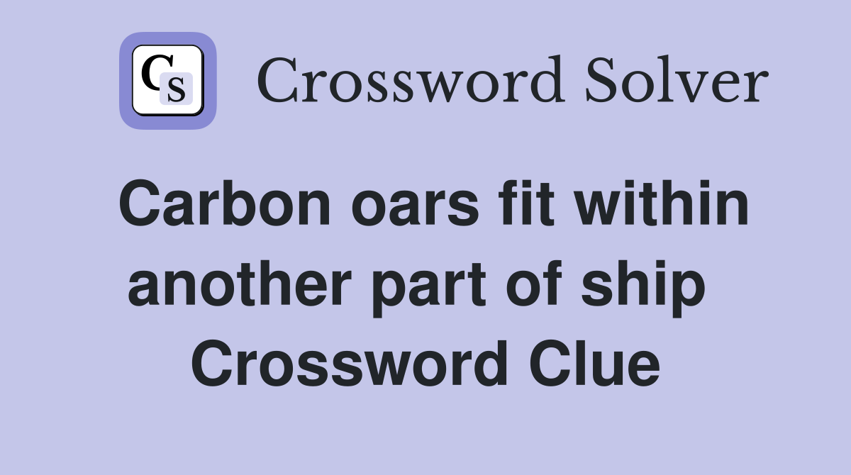 Carbon oars fit within another part of ship  Crossword Clue
