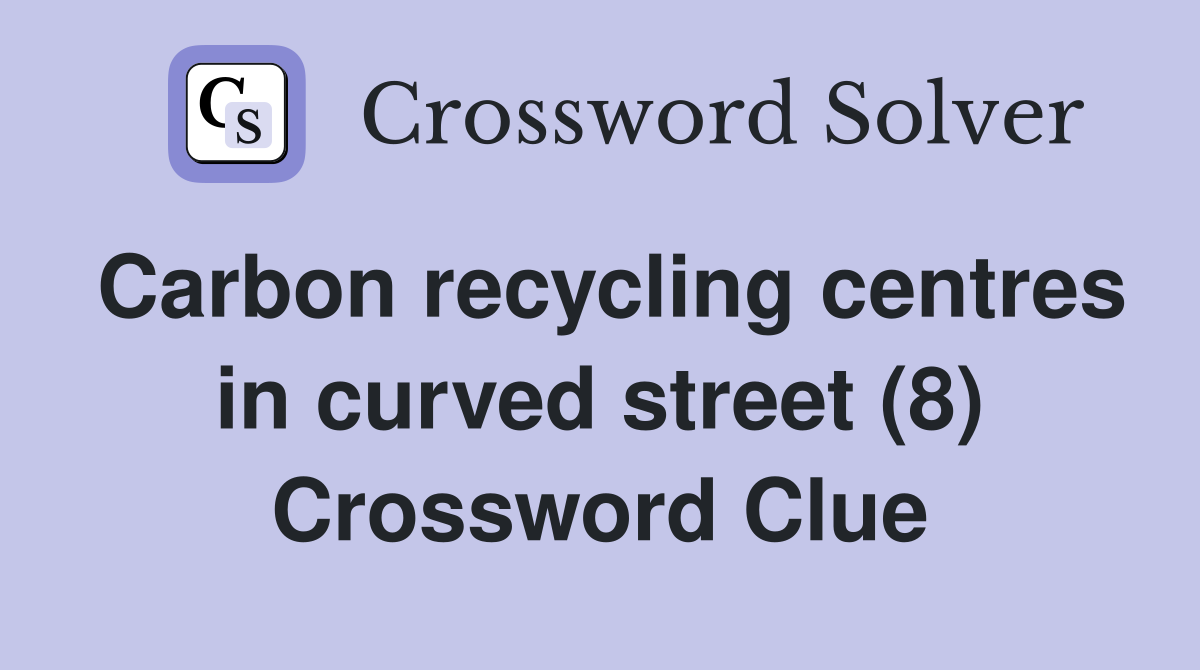 Carbon recycling centres in curved street (8) Crossword Clue