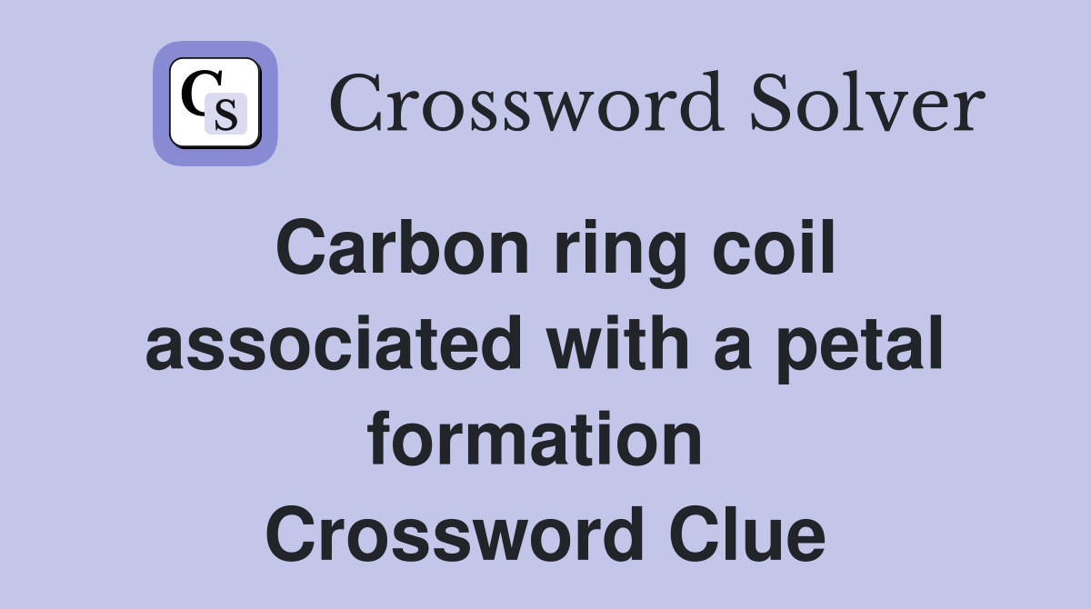 Carbon ring coil associated with a petal formation  Crossword Clue