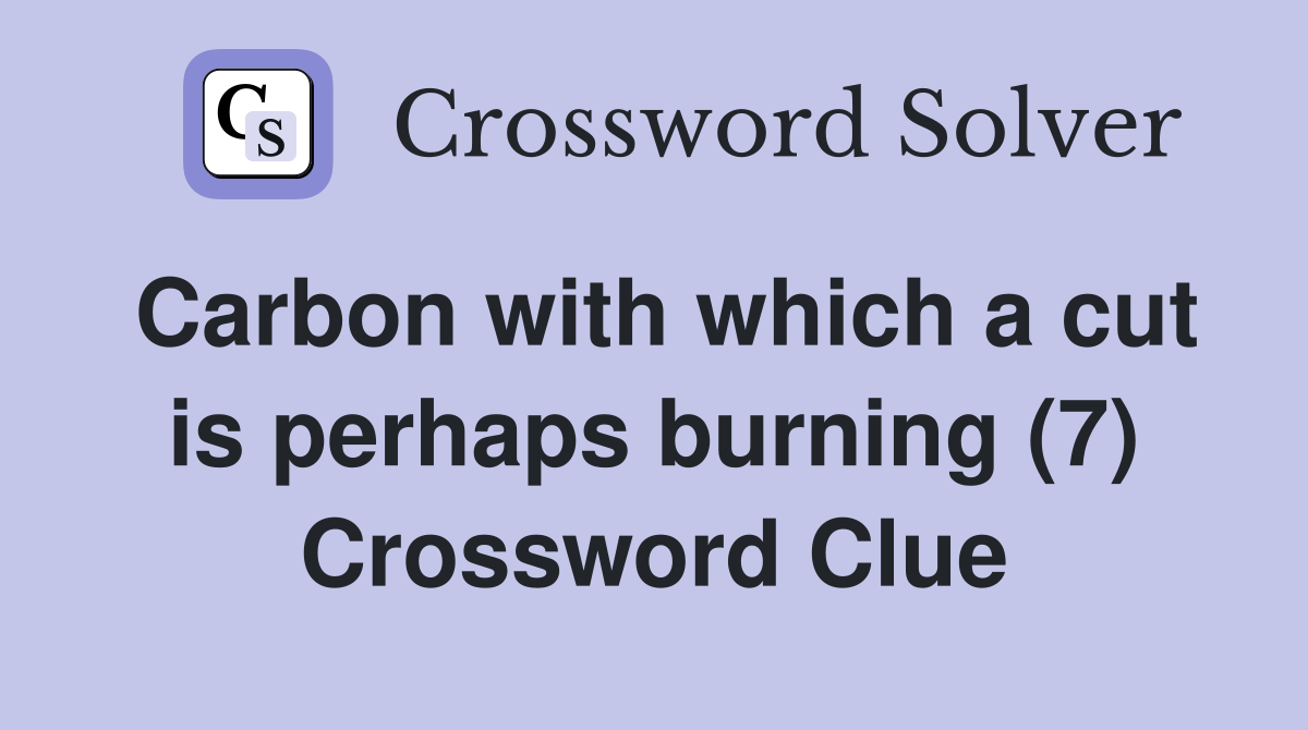 Carbon with which a cut is perhaps burning (7) Crossword Clue