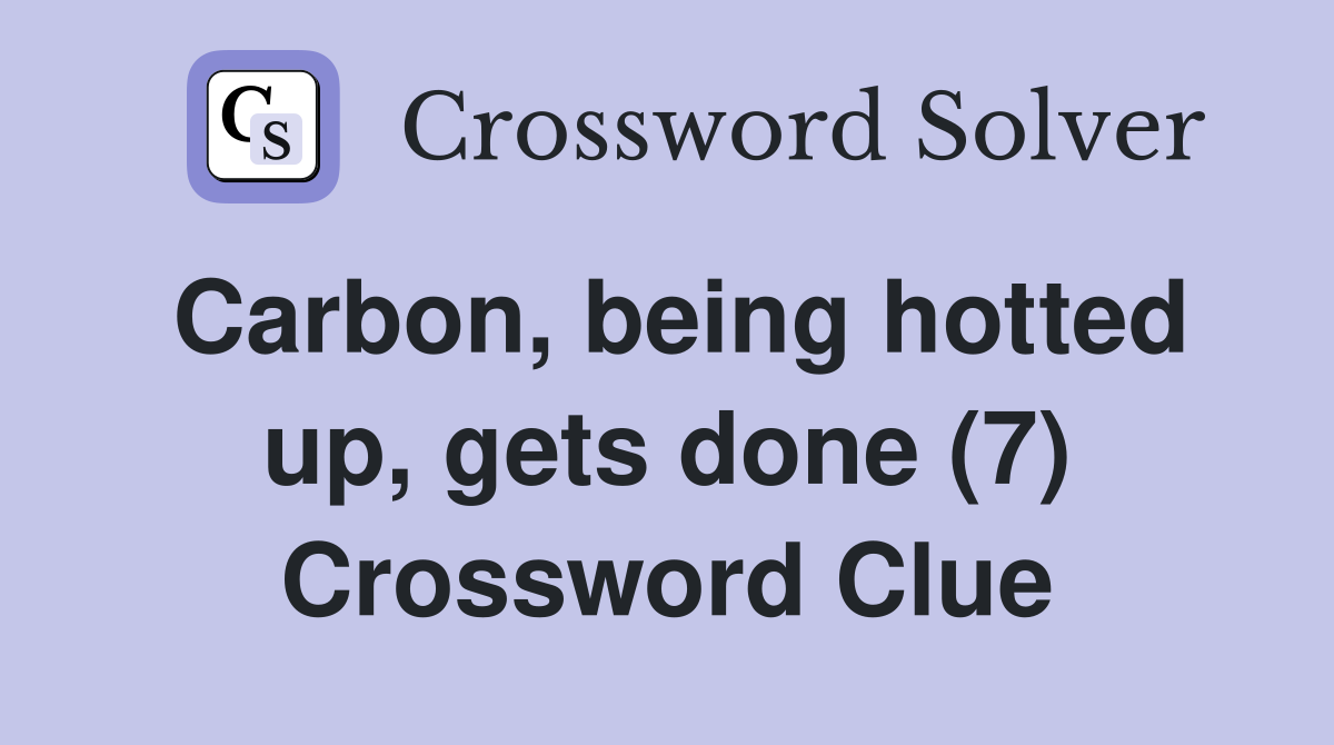 Carbon, being hotted up, gets done (7) Crossword Clue