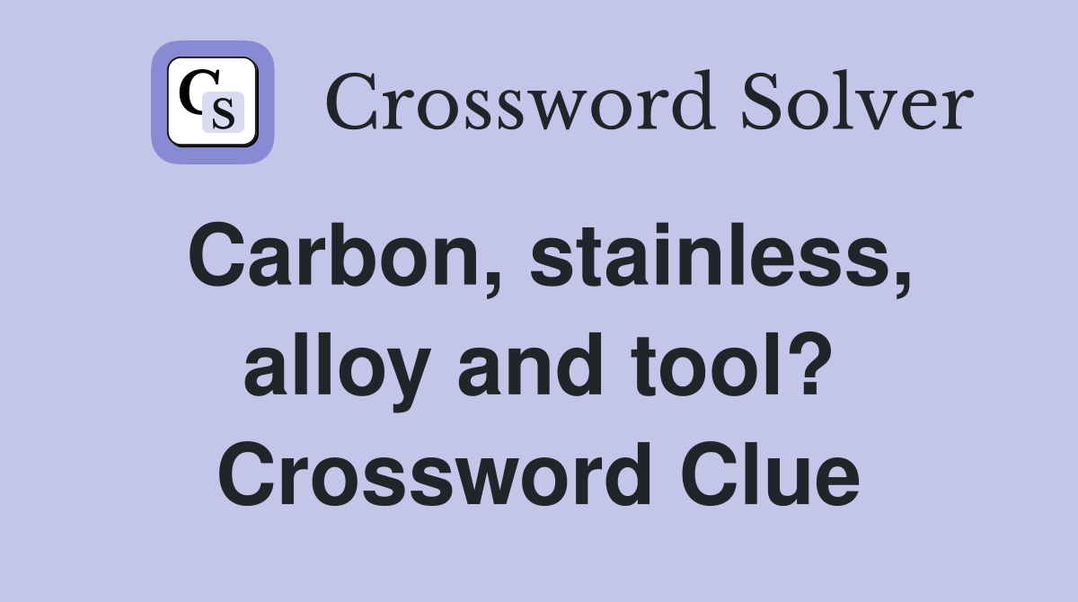 Carbon, stainless, alloy and tool? Crossword Clue