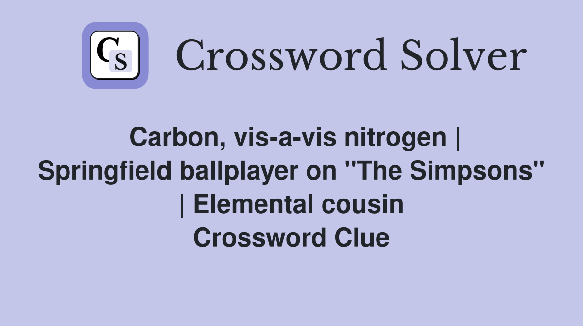 Carbon, vis-a-vis nitrogen | Springfield ballplayer on "The Simpsons" | Elemental cousin Crossword Clue