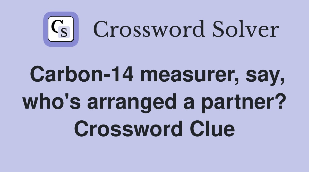 Carbon-14 measurer, say, who's arranged a partner? Crossword Clue