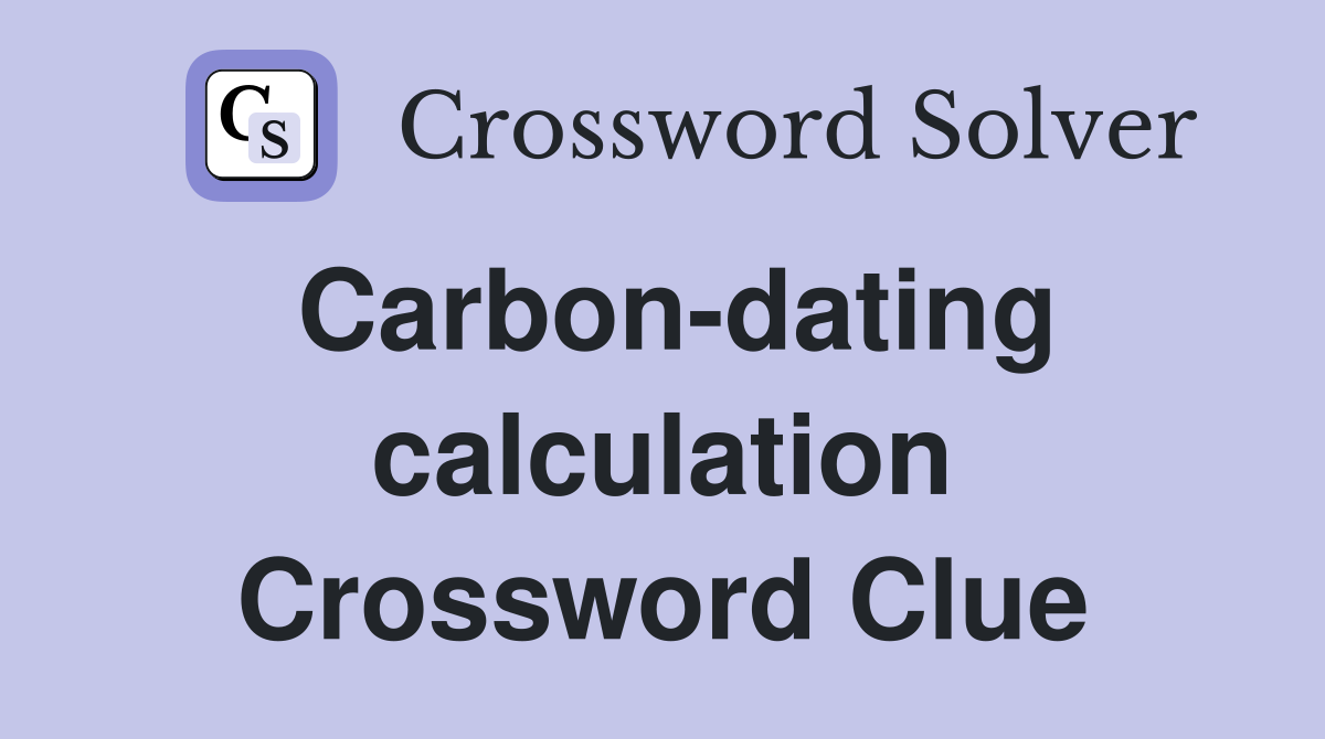 Carbon-dating calculation Crossword Clue