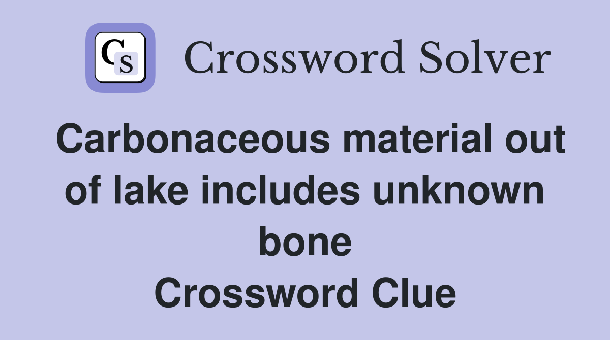 Carbonaceous material out of lake includes unknown bone Crossword Clue