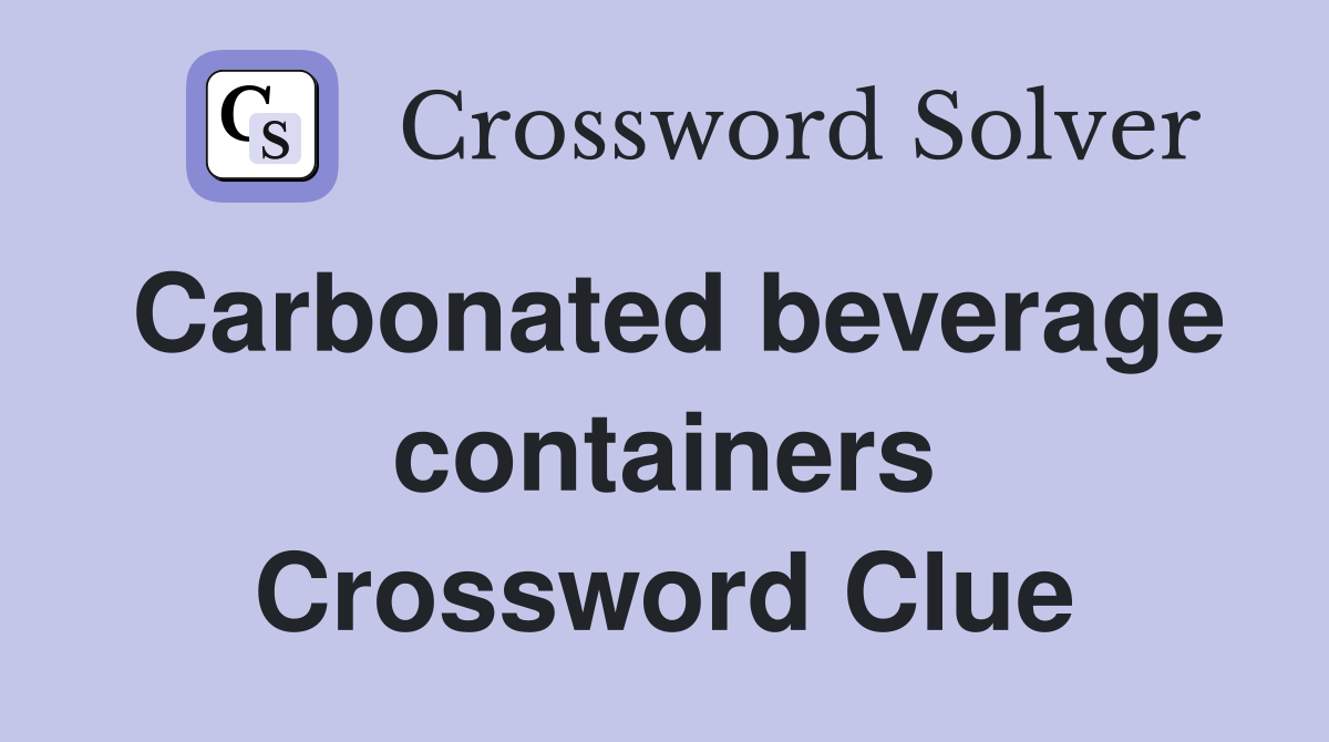 Carbonated beverage containers Crossword Clue