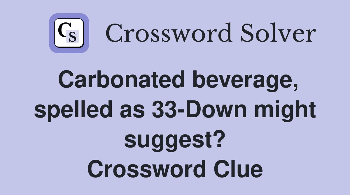 Carbonated beverage, spelled as 33-Down might suggest? Crossword Clue
