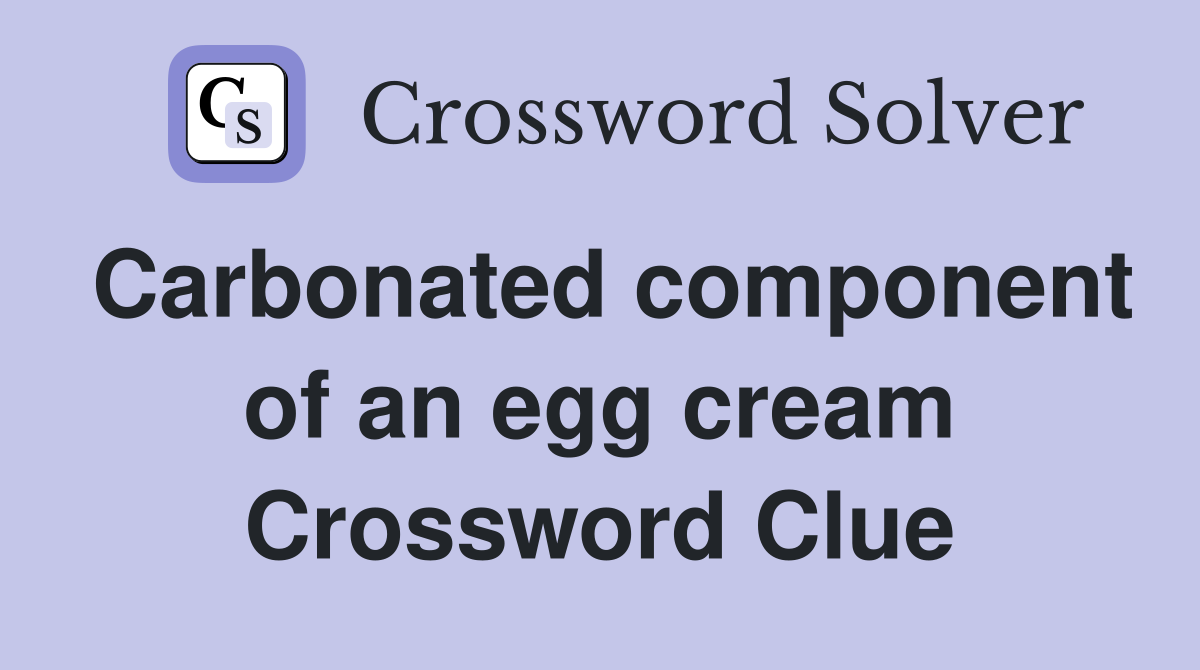 Carbonated component of an egg cream Crossword Clue