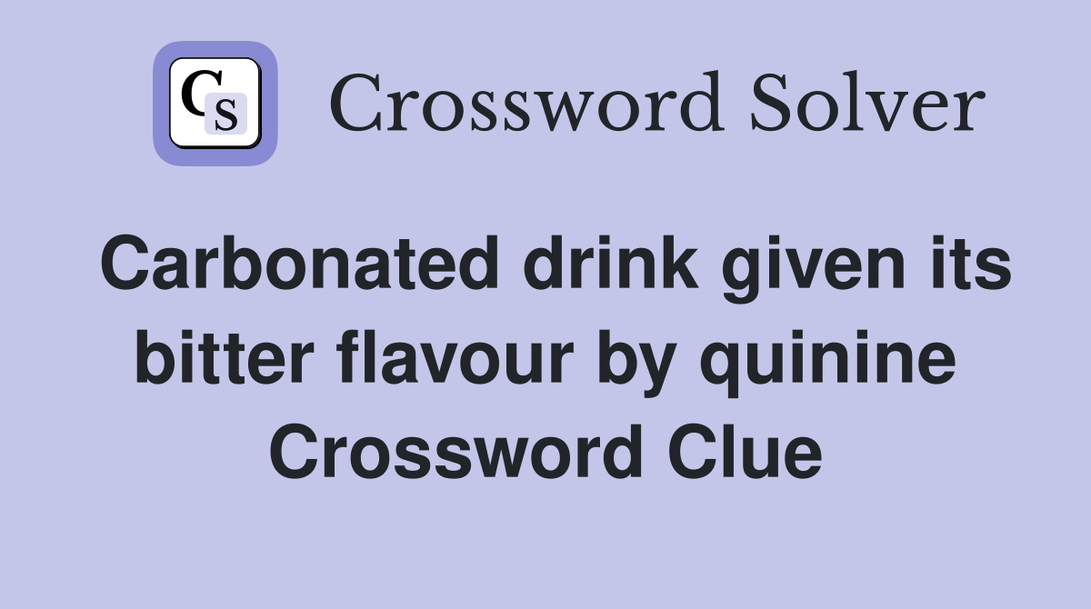 Carbonated drink given its bitter flavour by quinine Crossword Clue