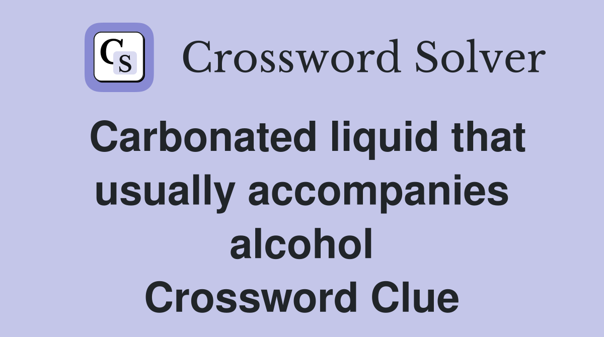 Carbonated liquid that usually accompanies alcohol Crossword Clue