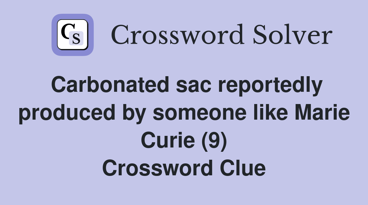 Carbonated sac reportedly produced by someone like Marie Curie (9) Crossword Clue
