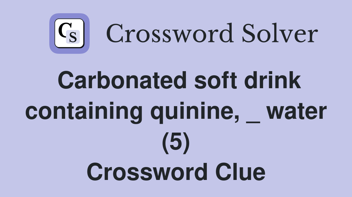 Carbonated soft drink containing quinine, _ water (5) Crossword Clue