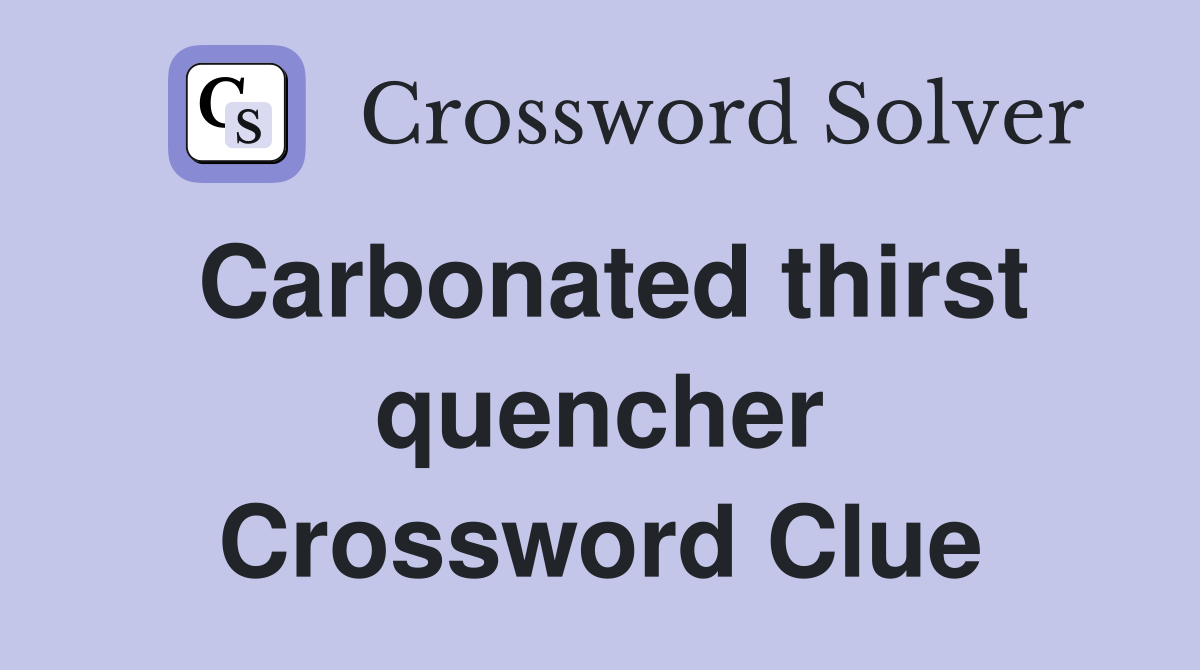 Carbonated thirst quencher Crossword Clue