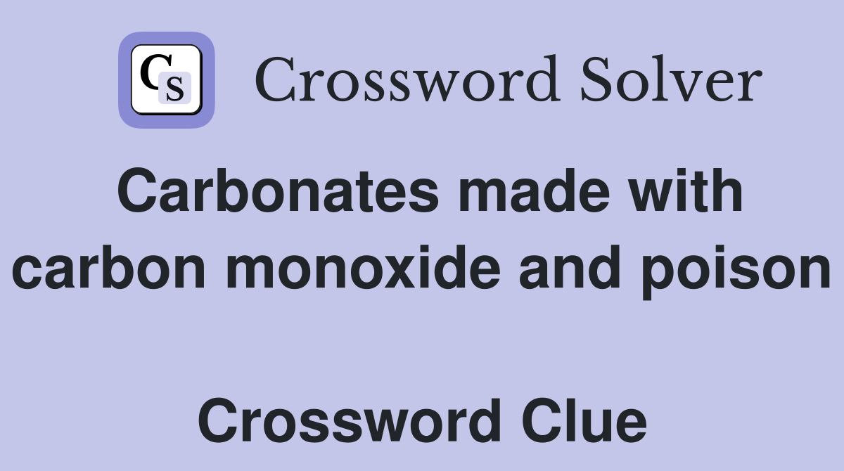Carbonates made with carbon monoxide and poison  Crossword Clue