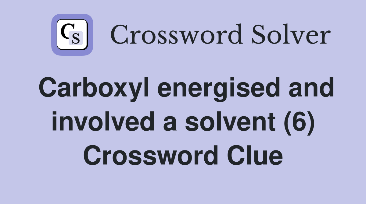 Carboxyl energised and involved a solvent (6) Crossword Clue