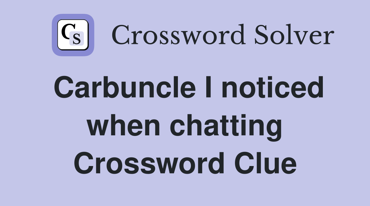 Carbuncle I noticed when chatting Crossword Clue