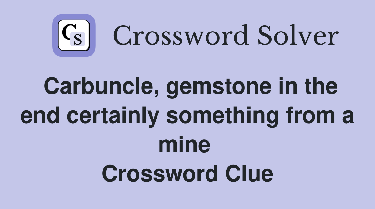 Carbuncle, gemstone in the end certainly something from a mine  Crossword Clue