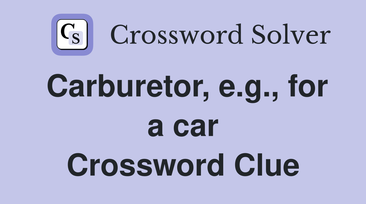 Carburetor, e.g., for a car Crossword Clue