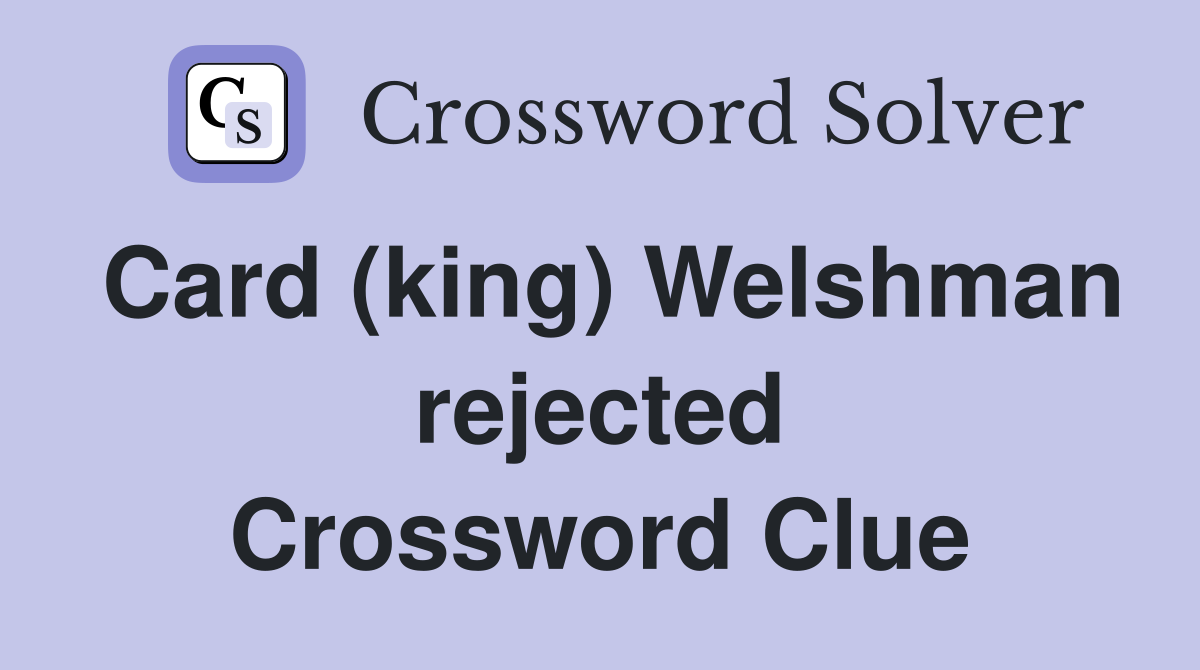 Card (king) Welshman rejected
 Crossword Clue
