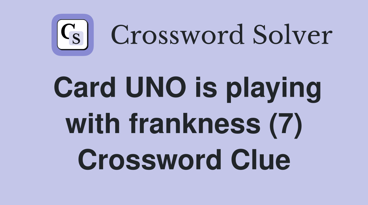 Card UNO is playing with frankness (7) Crossword Clue