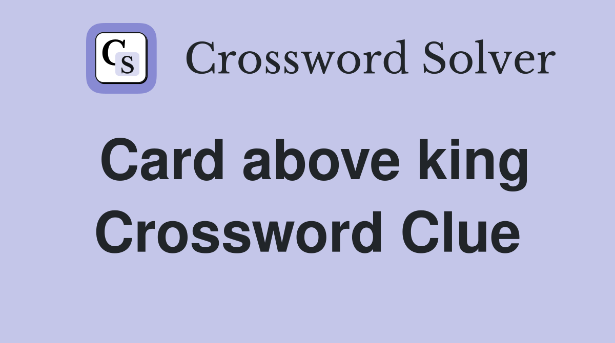 Card above king Crossword Clue