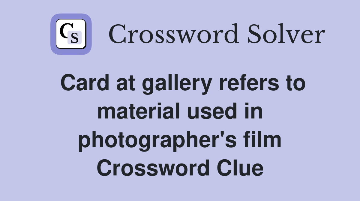 Card at gallery refers to material used in photographer's film Crossword Clue