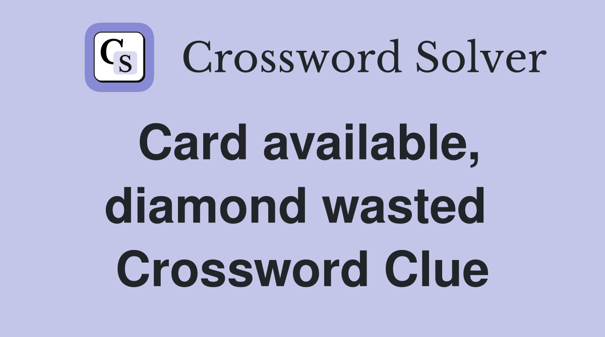 Card available, diamond wasted  Crossword Clue