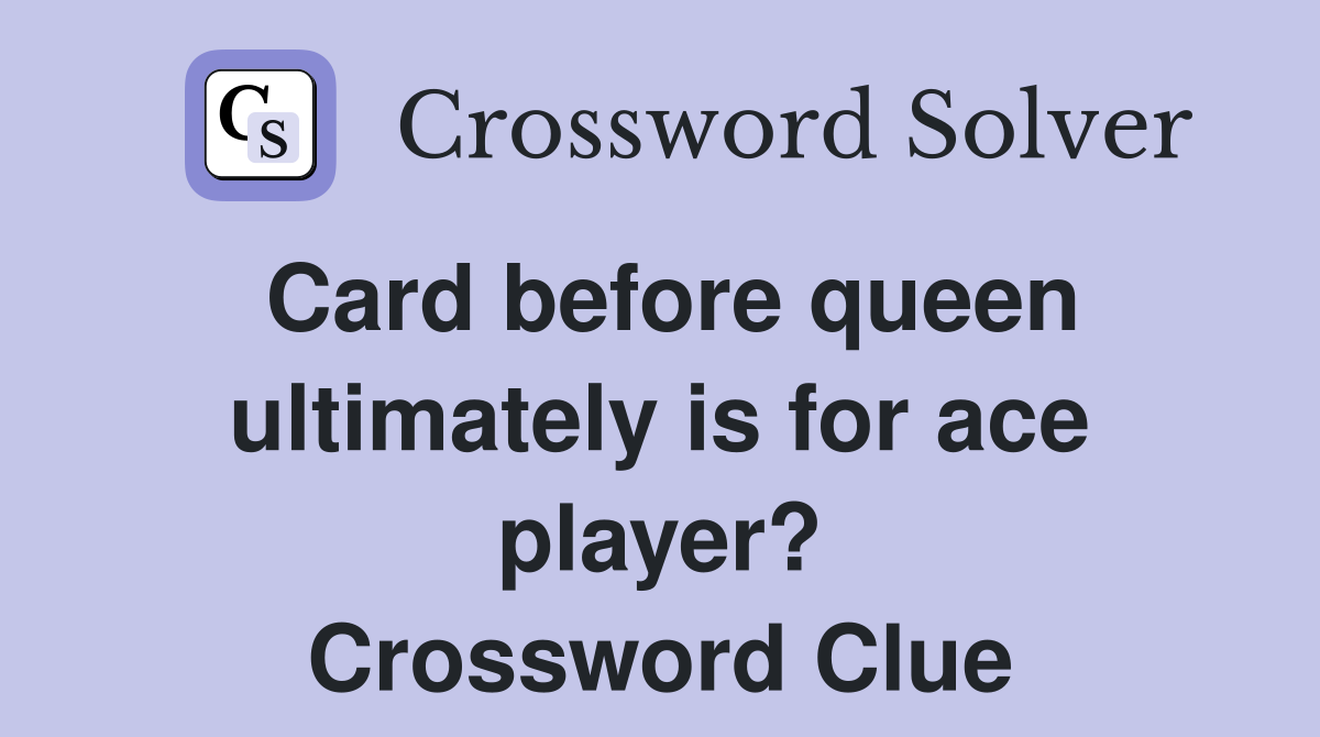Card before queen ultimately is for ace player? Crossword Clue