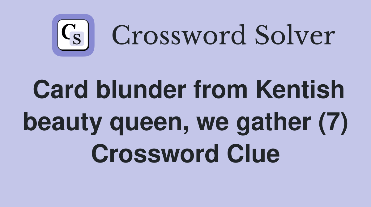 Card blunder from Kentish beauty queen, we gather (7) Crossword Clue