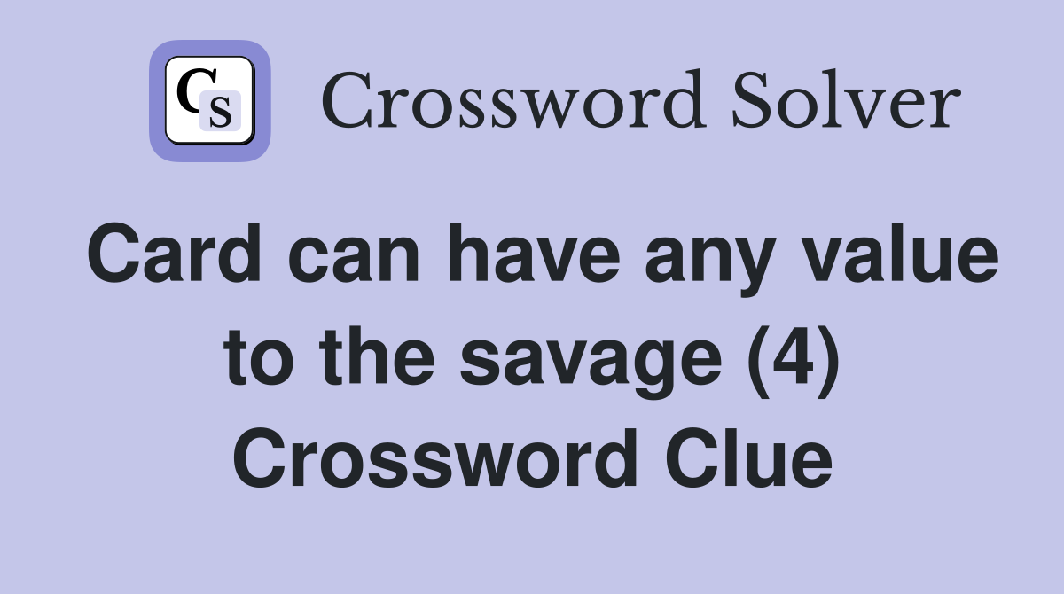Card can have any value to the savage (4) Crossword Clue