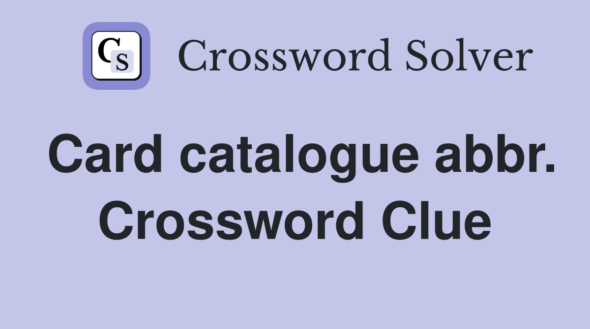 Card catalogue abbr. Crossword Clue
