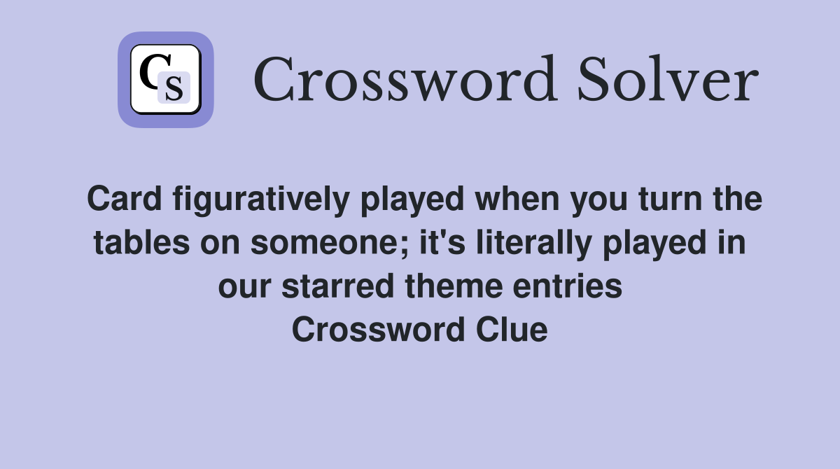 Card figuratively played when you turn the tables on someone; it's literally played in our starred theme entries Crossword Clue