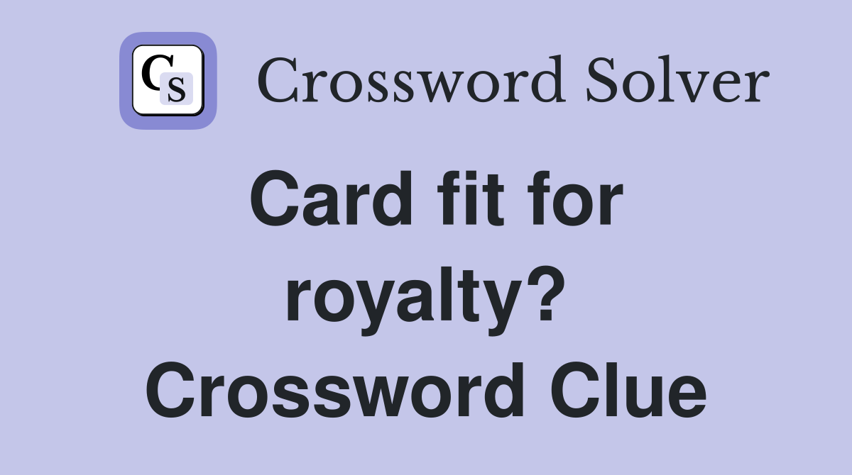 Card fit for royalty? Crossword Clue