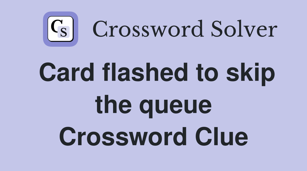 Card flashed to skip the queue Crossword Clue