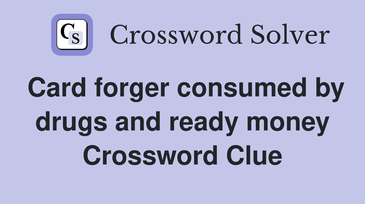 Card forger consumed by drugs and ready money Crossword Clue